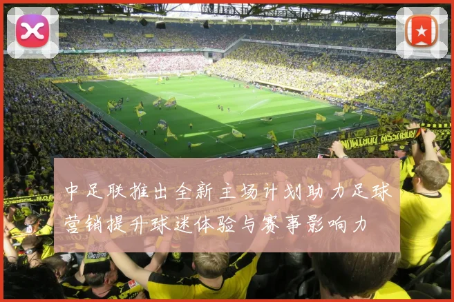中足联推出全新主场计划助力足球营销提升球迷体验与赛事影响力