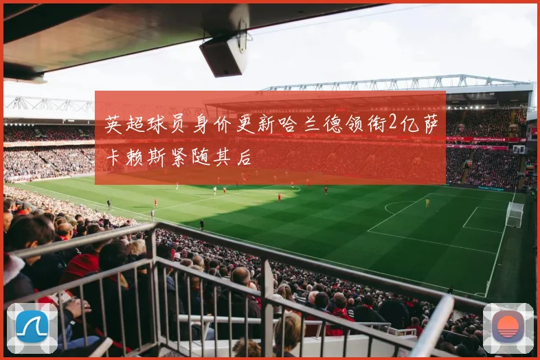 英超球员身价更新哈兰德领衔2亿萨卡赖斯紧随其后